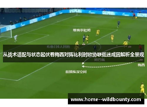 从战术适配与状态起伏看梅西对阵比利时欧协联低迷成因解析全景观 从战术适配与状态起伏看梅西对阵比利时欧协联低迷成因解析全景观