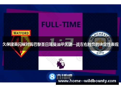 久保建英闪耀对阵巴黎圣日耳曼法甲关键一战左右胜负的决定性表现