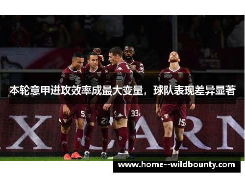 本轮意甲进攻效率成最大变量，球队表现差异显著