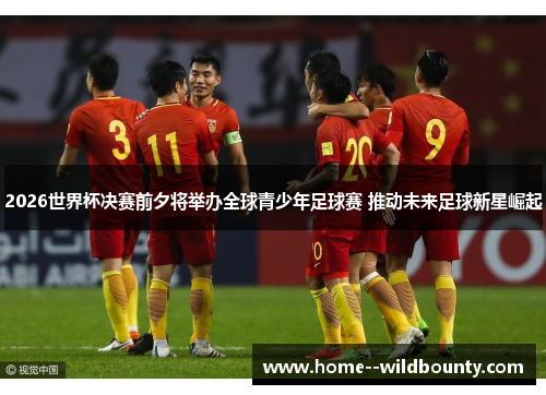 2026世界杯决赛前夕将举办全球青少年足球赛 推动未来足球新星崛起 2026世界杯决赛前夕将举办全球青少年足球赛 推动未来足球新星崛起