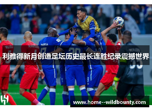 利雅得新月创造足坛历史最长连胜纪录震撼世界