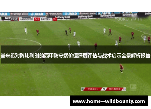 基米希对阵比利时的西甲防守端价值深度评估与战术启示全景解析报告