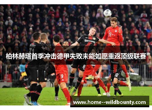 柏林赫塔首季冲击德甲失败未能如愿重返顶级联赛