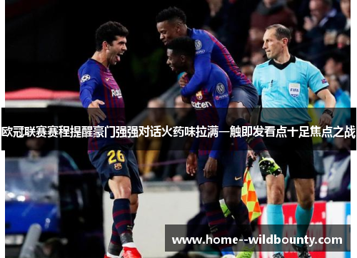 欧冠联赛赛程提醒豪门强强对话火药味拉满一触即发看点十足焦点之战 欧冠联赛赛程提醒豪门强强对话火药味拉满一触即发看点十足焦点之战