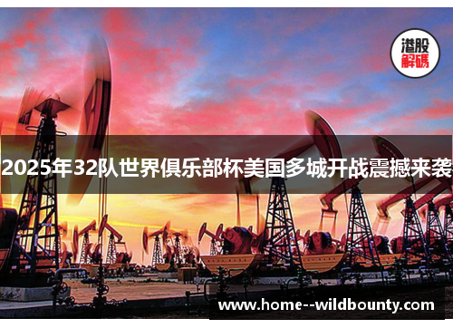 2025年32队世界俱乐部杯美国多城开战震撼来袭